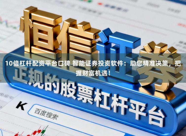 10倍杠杆配资平台口碑 智能证券投资软件：助您精准决策，把握财富机遇！