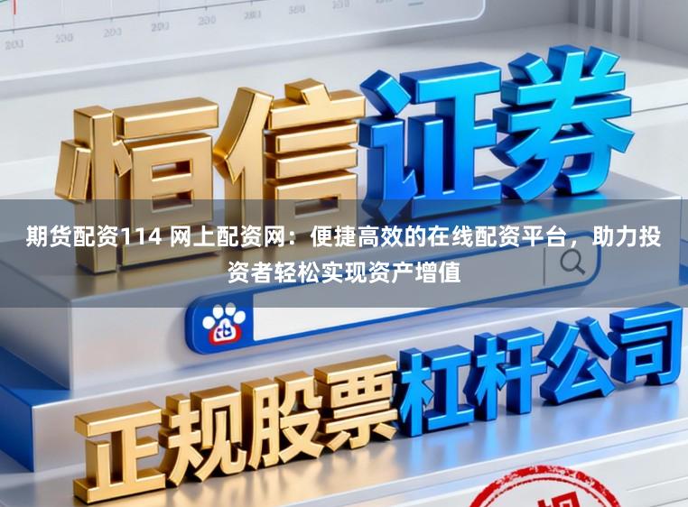 期货配资114 网上配资网：便捷高效的在线配资平台，助力投资者轻松实现资产增值
