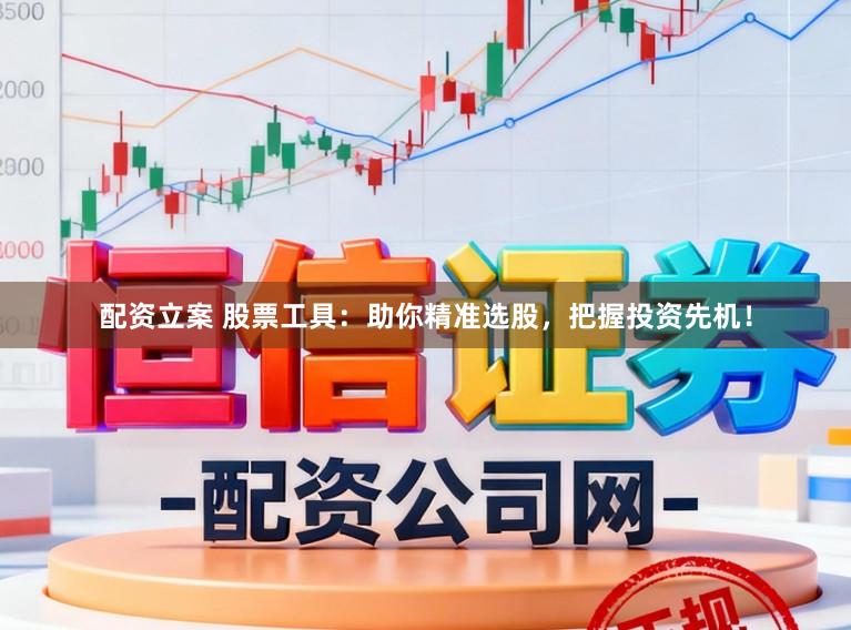 配资立案 股票工具：助你精准选股，把握投资先机！