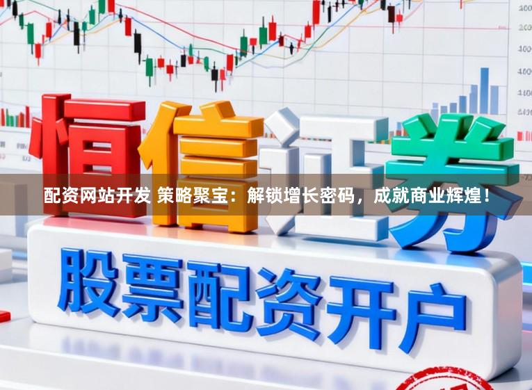 配资网站开发 策略聚宝：解锁增长密码，成就商业辉煌！