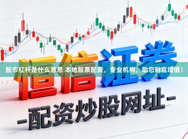 股市杠杆是什么意思 本地股票配资，专业机构，助您财富增值！