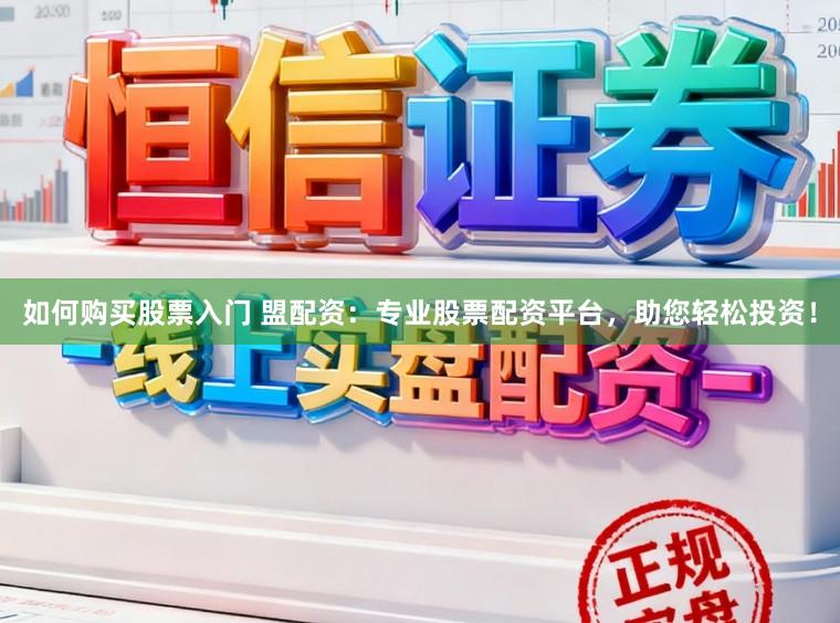 如何购买股票入门 盟配资：专业股票配资平台，助您轻松投资！