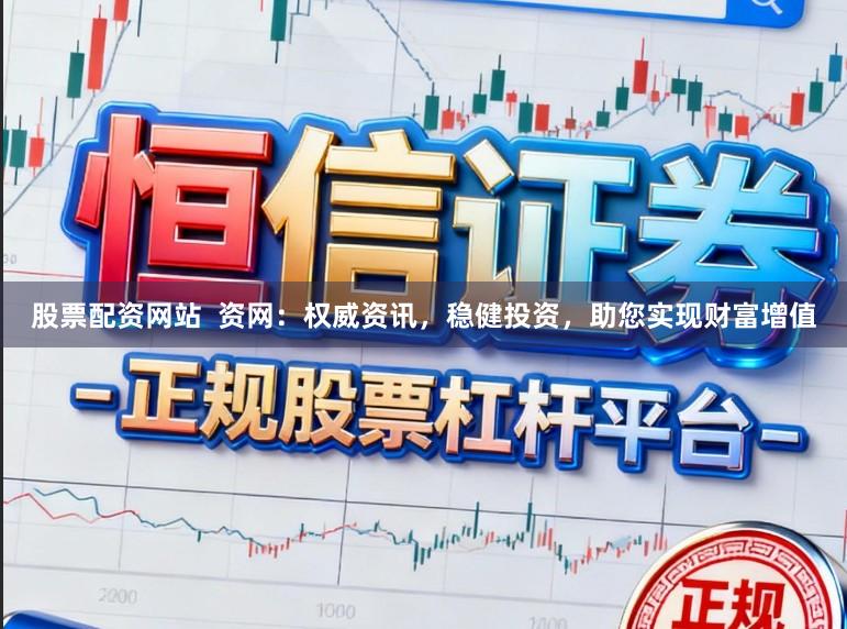 股票配资网站  资网：权威资讯，稳健投资，助您实现财富增值