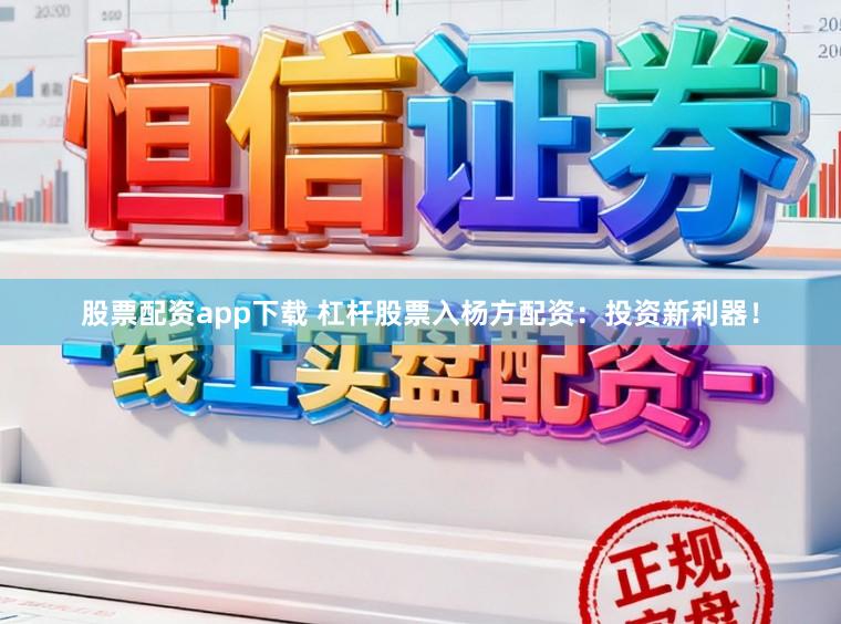 股票配资app下载 杠杆股票入杨方配资：投资新利器！