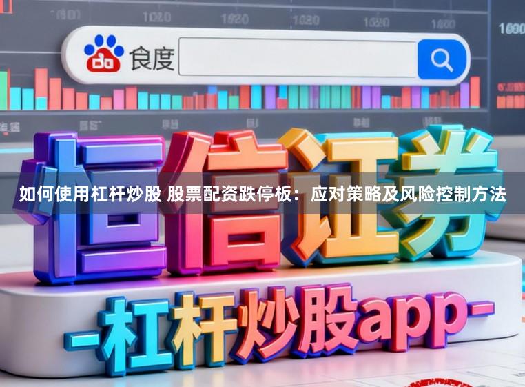 如何使用杠杆炒股 股票配资跌停板：应对策略及风险控制方法