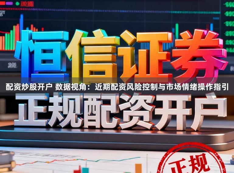配资炒股开户 数据视角：近期配资风险控制与市场情绪操作指引