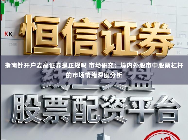 指南针开户麦高证券是正规吗 市场研究：境内外股市中股票杠杆的市场情绪深度分析
