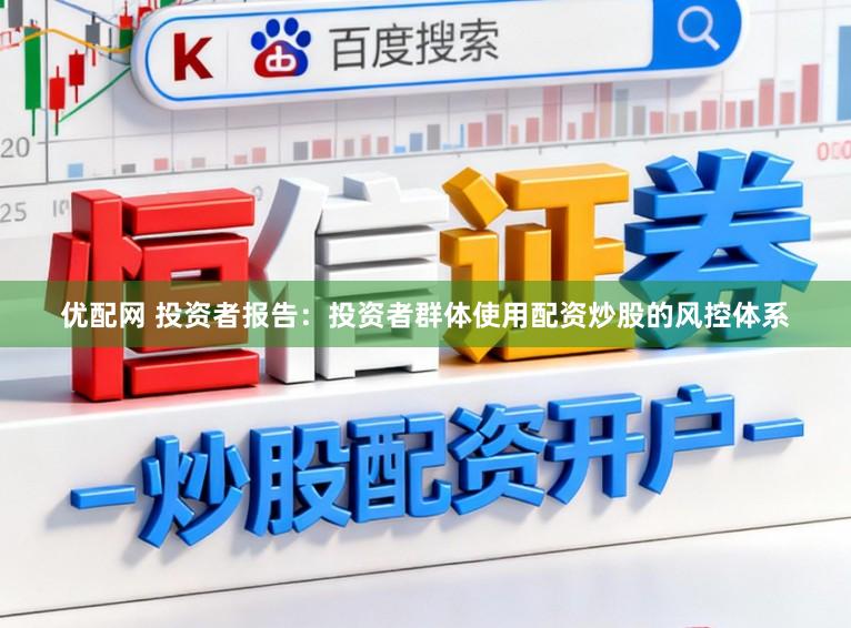 优配网 投资者报告：投资者群体使用配资炒股的风控体系