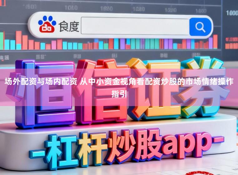 场外配资与场内配资 从中小资金视角看配资炒股的市场情绪操作指引