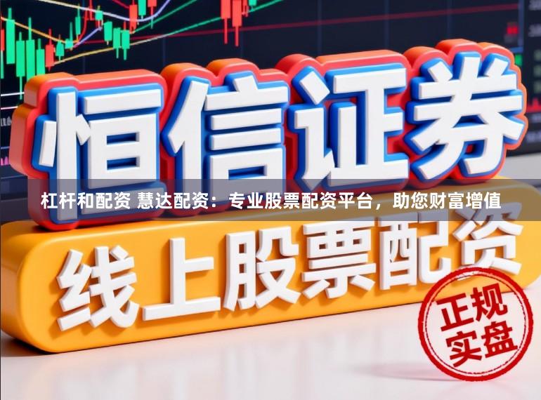 杠杆和配资 慧达配资：专业股票配资平台，助您财富增值
