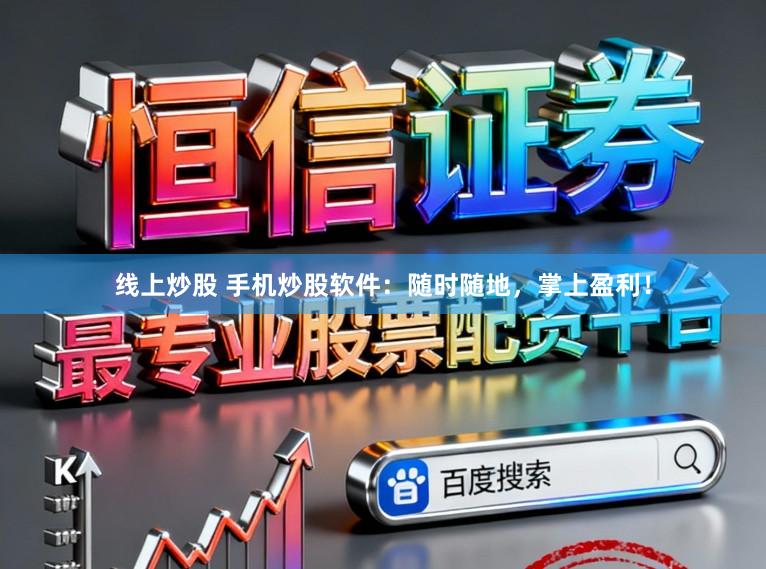 线上炒股 手机炒股软件：随时随地，掌上盈利！