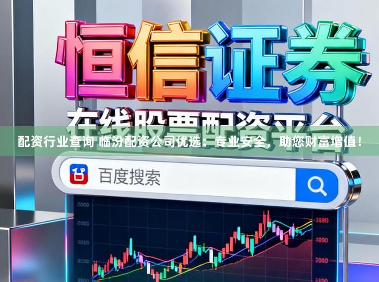 配资行业查询 临汾配资公司优选：专业安全，助您财富增值！