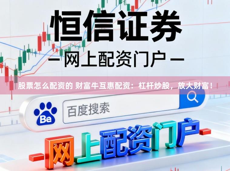 股票怎么配资的 财富牛互惠配资：杠杆炒股，放大财富！