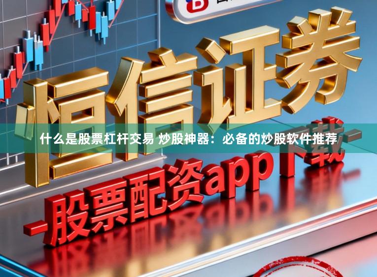 什么是股票杠杆交易 炒股神器：必备的炒股软件推荐