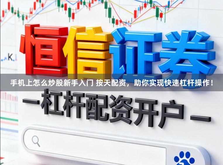手机上怎么炒股新手入门 按天配资，助你实现快速杠杆操作！