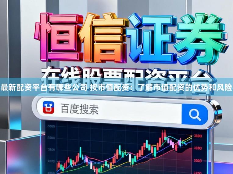最新配资平台有哪些公司 按市值配资：了解市值配资的优势和风险