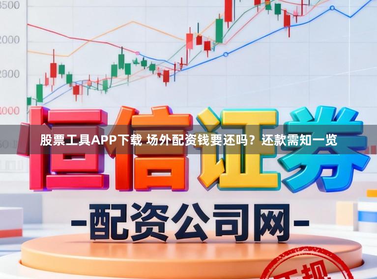 股票工具APP下载 场外配资钱要还吗？还款需知一览
