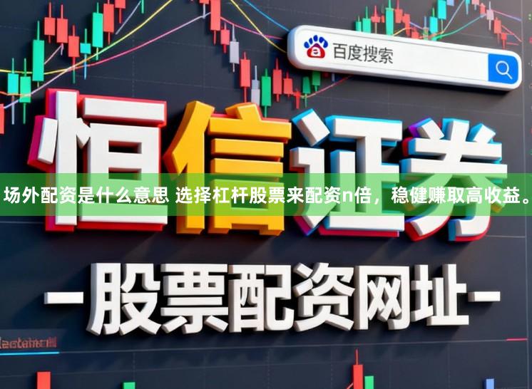 场外配资是什么意思 选择杠杆股票来配资n倍，稳健赚取高收益。