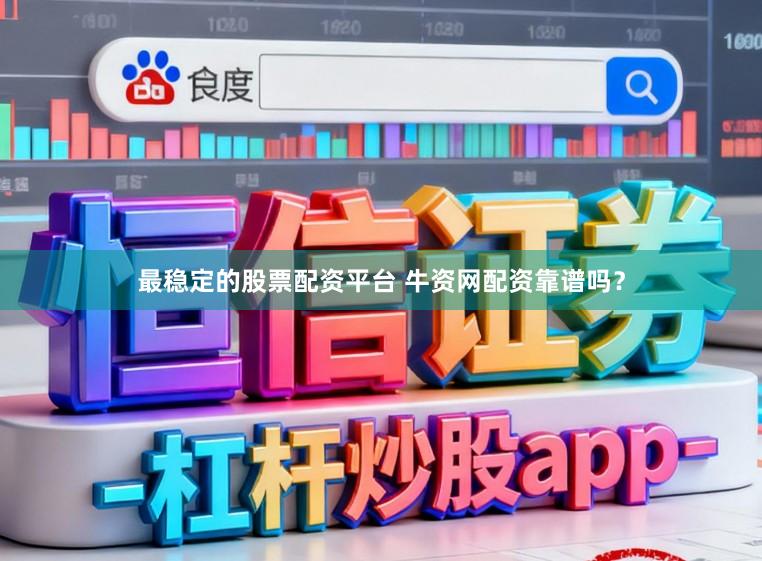 最稳定的股票配资平台 牛资网配资靠谱吗？