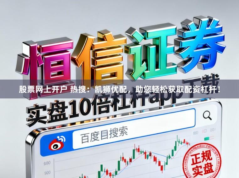 股票网上开户 热搜：凯狮优配，助您轻松获取配资杠杆！