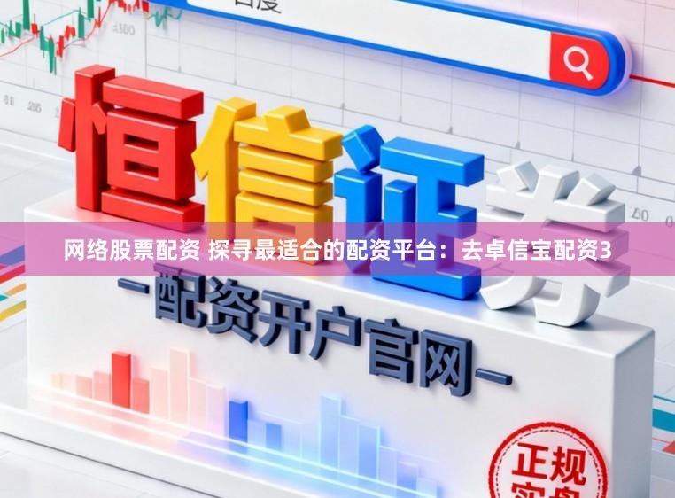 网络股票配资 探寻最适合的配资平台：去卓信宝配资3